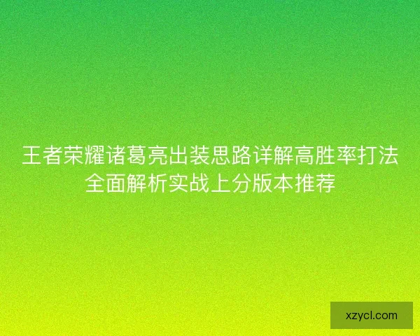 王者荣耀诸葛亮出装思路详解高胜率打法全面解析实战上分版本推荐