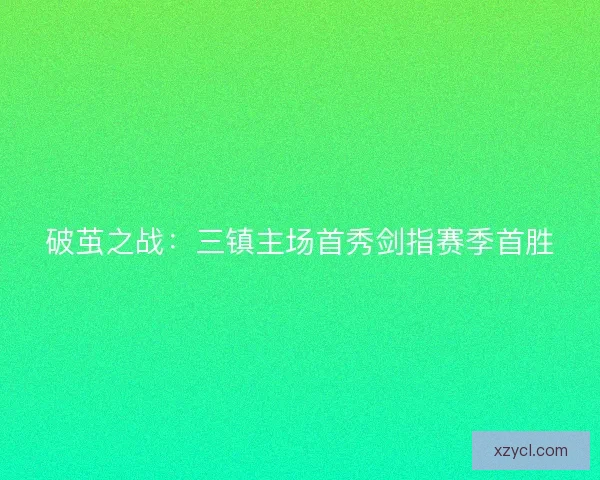 破茧之战：三镇主场首秀剑指赛季首胜
